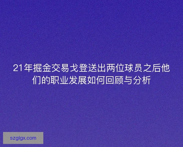 21年掘金交易戈登送出两位球员之后他们的职业发展如何回顾与分析